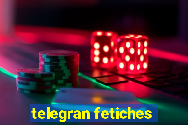 telegran fetiches